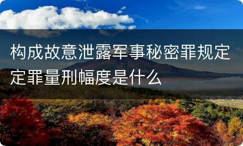 构成故意泄露军事秘密罪规定定罪量刑幅度是什么