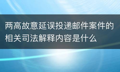 两高故意延误投递邮件案件的相关司法解释内容是什么