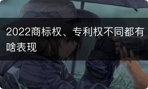 2022商标权、专利权不同都有啥表现