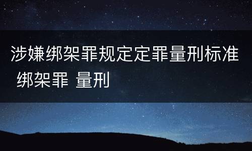 涉嫌绑架罪规定定罪量刑标准 绑架罪 量刑