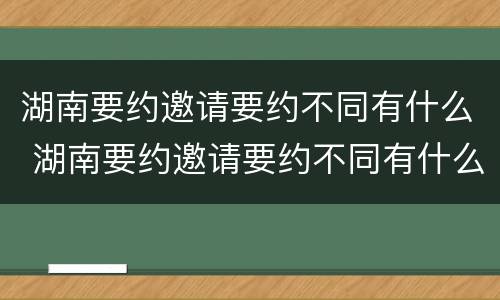 湖南要约邀请要约不同有什么 湖南要约邀请要约不同有什么区别