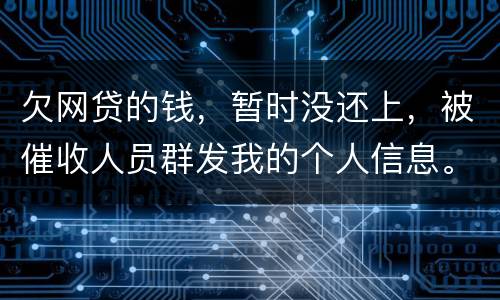 欠网贷的钱，暂时没还上，被催收人员群发我的个人信息。请问他们可以这样做不