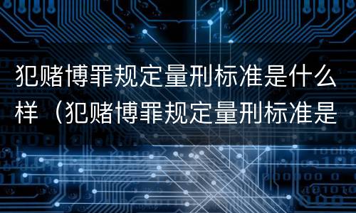 犯赌博罪规定量刑标准是什么样（犯赌博罪规定量刑标准是什么样的）