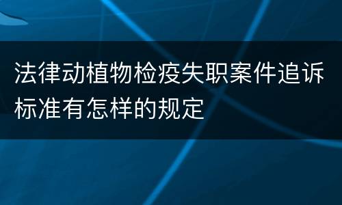 法律动植物检疫失职案件追诉标准有怎样的规定
