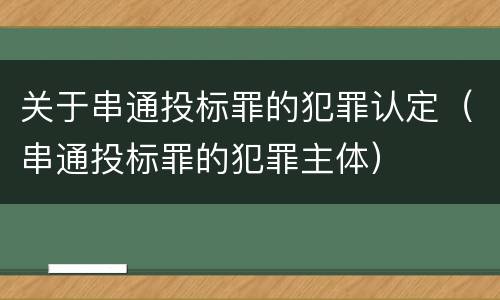 关于串通投标罪的犯罪认定（串通投标罪的犯罪主体）