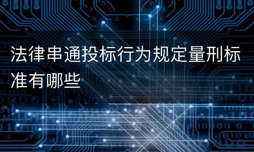 法律串通投标行为规定量刑标准有哪些