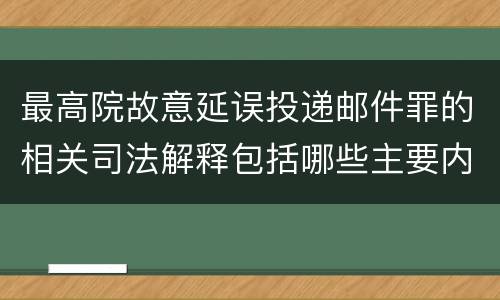最高院故意延误投递邮件罪的相关司法解释包括哪些主要内容