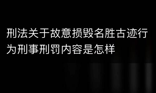 刑法关于故意损毁名胜古迹行为刑事刑罚内容是怎样