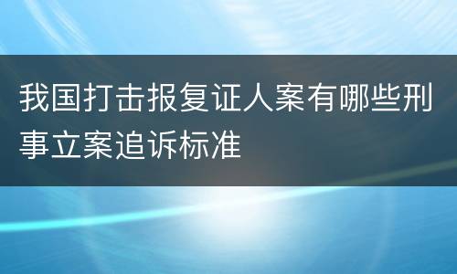 我国打击报复证人案有哪些刑事立案追诉标准