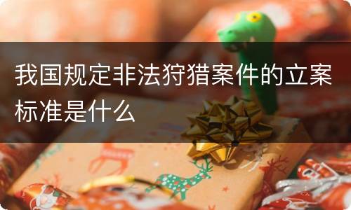 我国规定非法狩猎案件的立案标准是什么