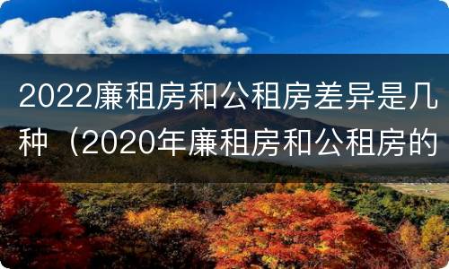 2022廉租房和公租房差异是几种（2020年廉租房和公租房的区别）