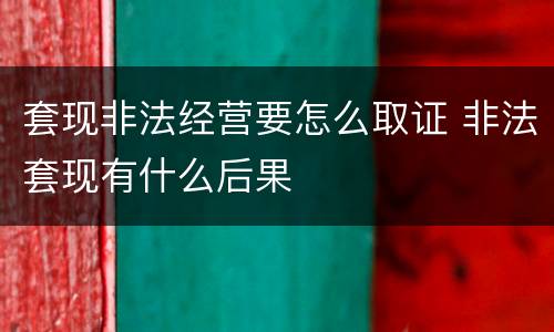 套现非法经营要怎么取证 非法套现有什么后果