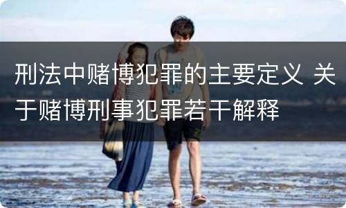 刑法中赌博犯罪的主要定义 关于赌博刑事犯罪若干解释
