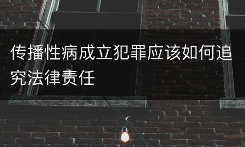 传播性病成立犯罪应该如何追究法律责任