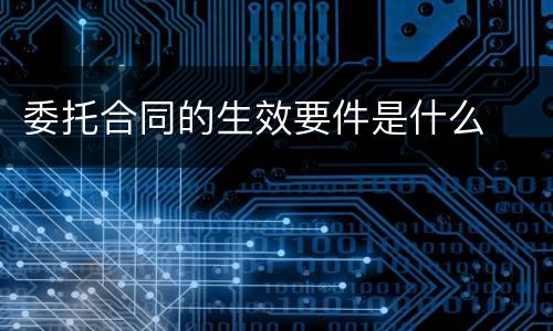 委托合同的生效要件是什么