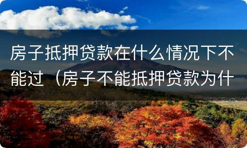 房子抵押贷款在什么情况下不能过（房子不能抵押贷款为什么）