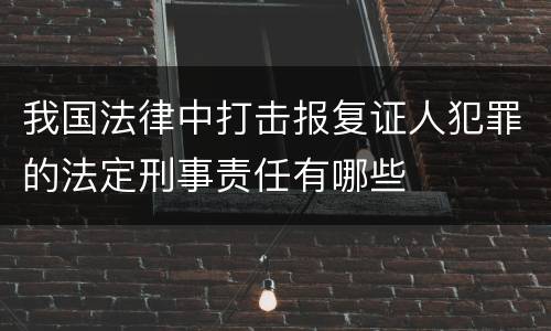 我国法律中打击报复证人犯罪的法定刑事责任有哪些