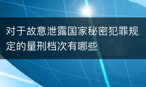 对于故意泄露国家秘密犯罪规定的量刑档次有哪些