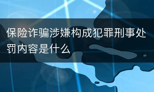 保险诈骗涉嫌构成犯罪刑事处罚内容是什么