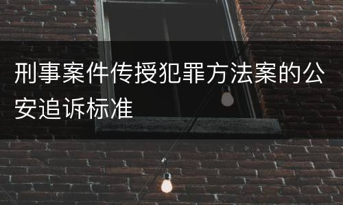刑事案件传授犯罪方法案的公安追诉标准
