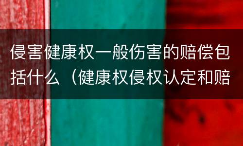 侵害健康权一般伤害的赔偿包括什么（健康权侵权认定和赔偿）