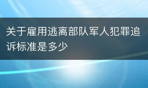 关于雇用逃离部队军人犯罪追诉标准是多少