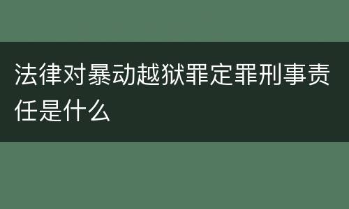 法律对暴动越狱罪定罪刑事责任是什么