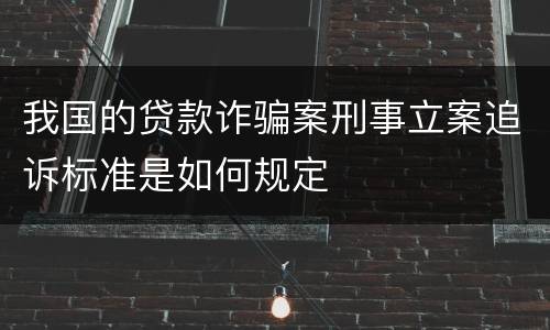 我国的贷款诈骗案刑事立案追诉标准是如何规定