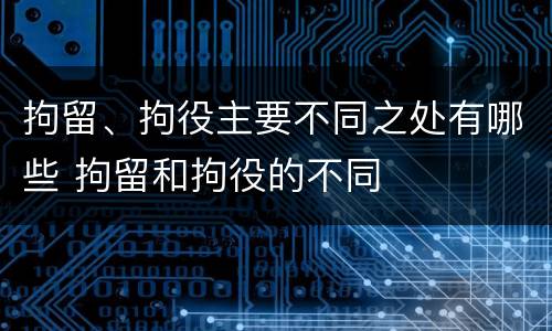 拘留、拘役主要不同之处有哪些 拘留和拘役的不同