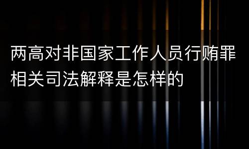 两高对非国家工作人员行贿罪相关司法解释是怎样的