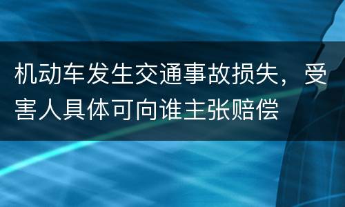 机动车发生交通事故损失，受害人具体可向谁主张赔偿