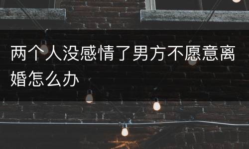 两个人没感情了男方不愿意离婚怎么办