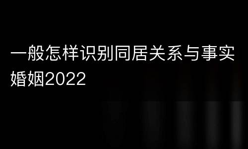 一般怎样识别同居关系与事实婚姻2022