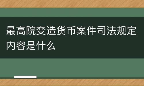 最高院变造货币案件司法规定内容是什么