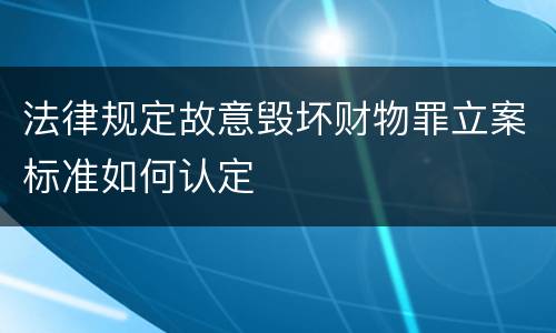 法律规定故意毁坏财物罪立案标准如何认定