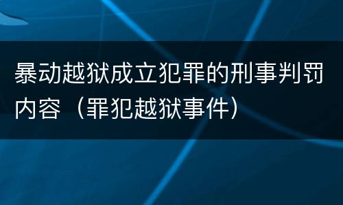 暴动越狱成立犯罪的刑事判罚内容（罪犯越狱事件）