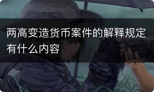两高变造货币案件的解释规定有什么内容