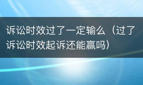 诉讼时效过了一定输么（过了诉讼时效起诉还能赢吗）