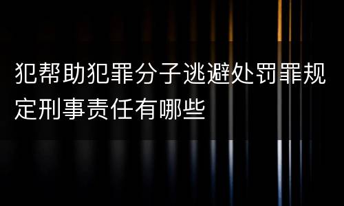 犯帮助犯罪分子逃避处罚罪规定刑事责任有哪些