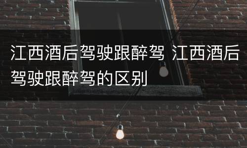 江西酒后驾驶跟醉驾 江西酒后驾驶跟醉驾的区别