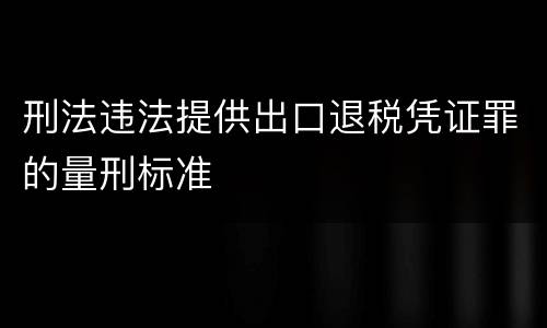 刑法违法提供出口退税凭证罪的量刑标准