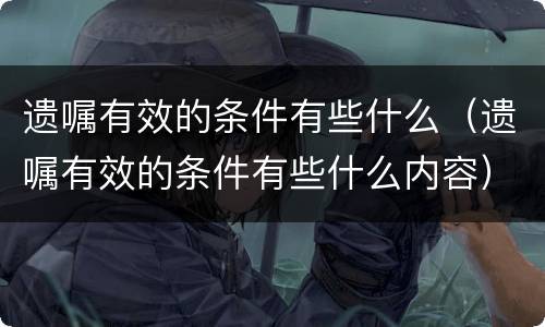 遗嘱有效的条件有些什么（遗嘱有效的条件有些什么内容）