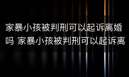 家暴小孩被判刑可以起诉离婚吗 家暴小孩被判刑可以起诉离婚吗女方