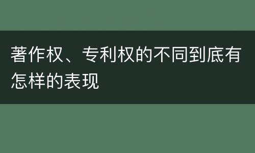 著作权、专利权的不同到底有怎样的表现