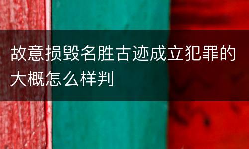故意损毁名胜古迹成立犯罪的大概怎么样判