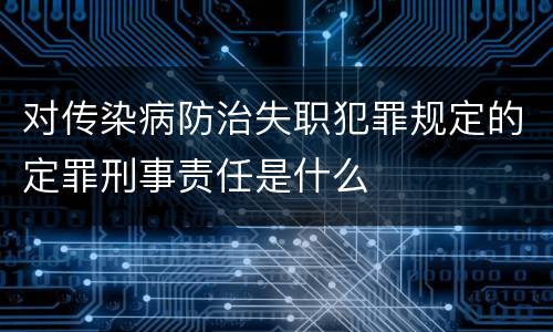 对传染病防治失职犯罪规定的定罪刑事责任是什么
