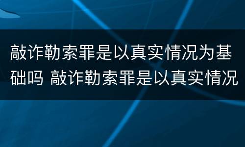 敲诈勒索罪是以真实情况为基础吗 敲诈勒索罪是以真实情况为基础吗判几年