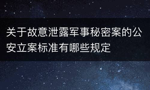关于故意泄露军事秘密案的公安立案标准有哪些规定