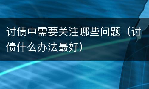 讨债中需要关注哪些问题（讨债什么办法最好）
