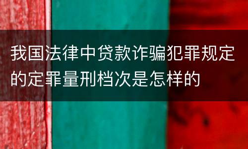 我国法律中贷款诈骗犯罪规定的定罪量刑档次是怎样的